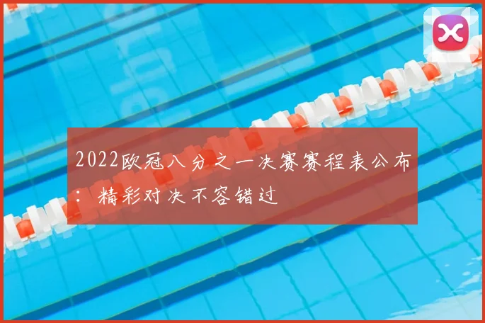 2022欧冠八分之一决赛赛程表公布：精彩对决不容错过