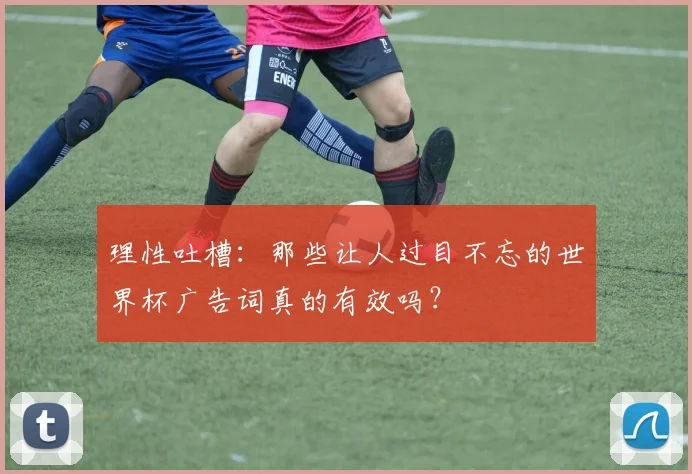 理性吐槽：那些让人过目不忘的世界杯广告词真的有效吗？