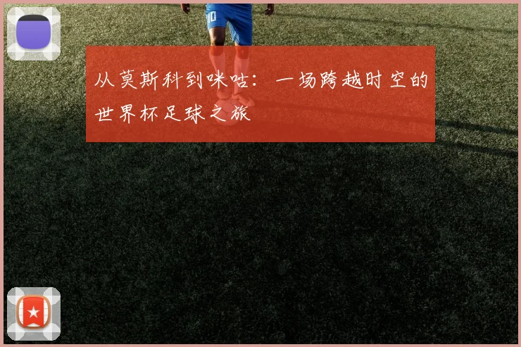 从莫斯科到咪咕：一场跨越时空的世界杯足球之旅