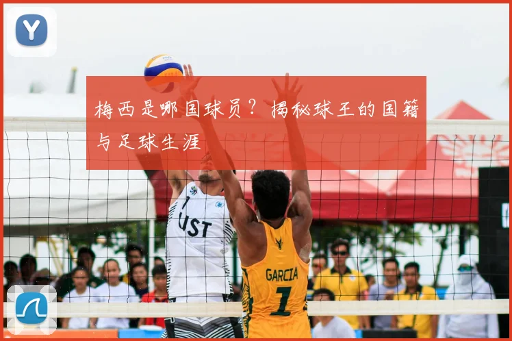 梅西是哪国球员？揭秘球王的国籍与足球生涯