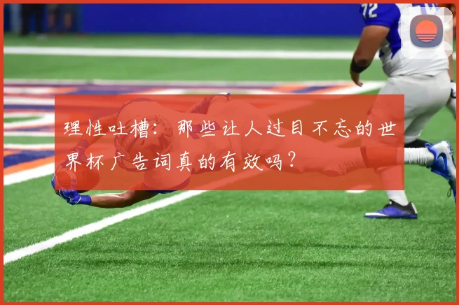 理性吐槽：那些让人过目不忘的世界杯广告词真的有效吗？