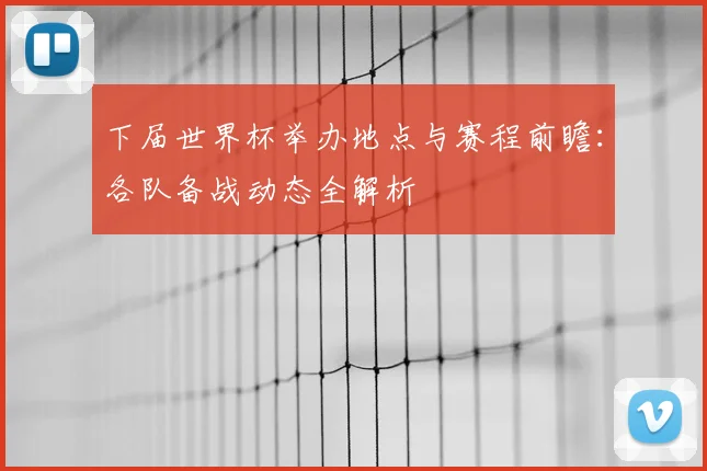 下届世界杯举办地点与赛程前瞻：各队备战动态全解析