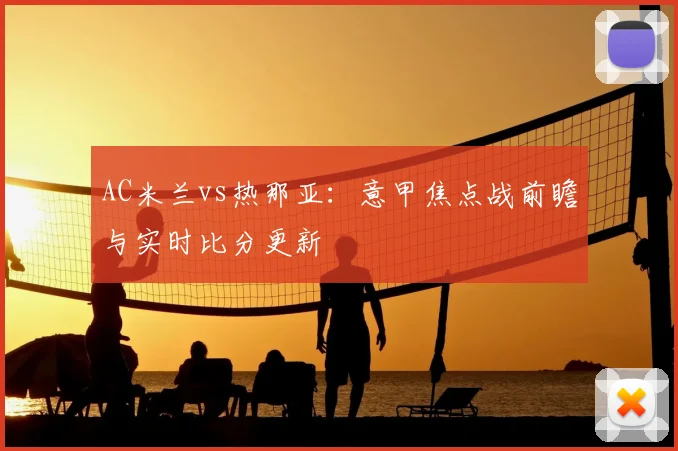 AC米兰vs热那亚：意甲焦点战前瞻与实时比分更新