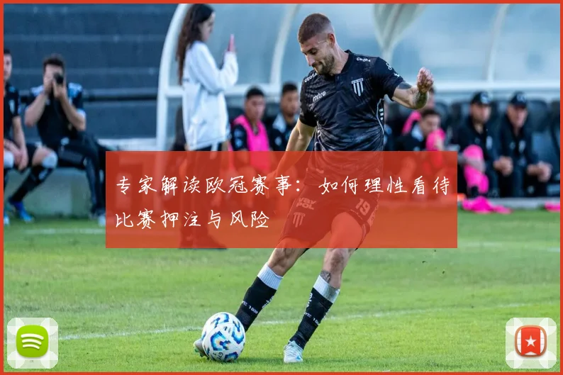 专家解读欧冠赛事：如何理性看待比赛押注与风险