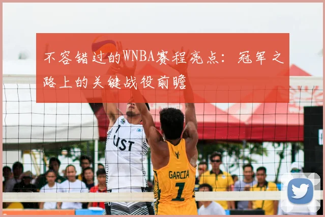 不容错过的WNBA赛程亮点：冠军之路上的关键战役前瞻