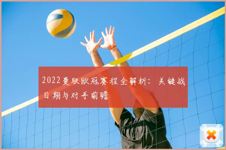 2022曼联欧冠赛程全解析：关键战日期与对手前瞻