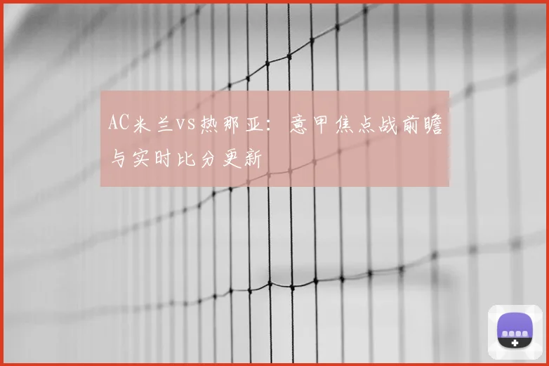 AC米兰vs热那亚：意甲焦点战前瞻与实时比分更新