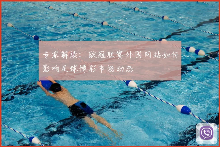 专家解读：欧冠联赛外围网站如何影响足球博彩市场动态