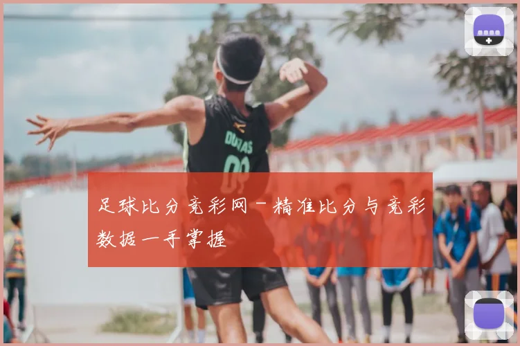 足球比分竞彩网 - 精准比分与竞彩数据一手掌握