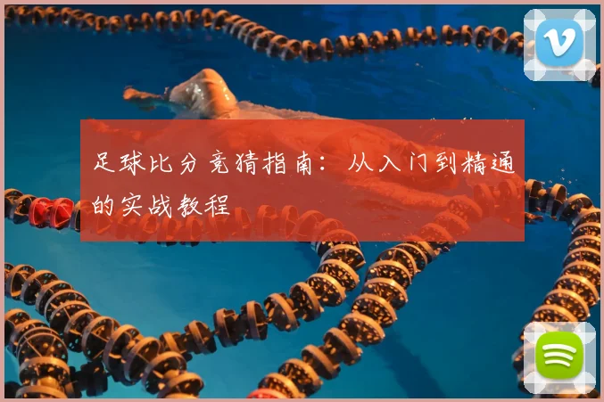 足球比分竞猜指南：从入门到精通的实战教程