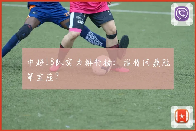 中超18队实力排行榜：谁将问鼎冠军宝座？