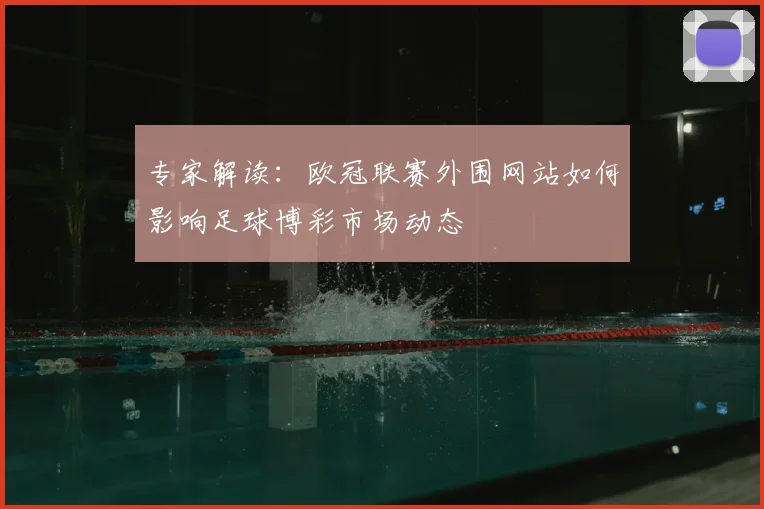 专家解读：欧冠联赛外围网站如何影响足球博彩市场动态