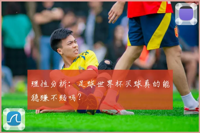 理性分析：足球世界杯买球真的能稳赚不赔吗？