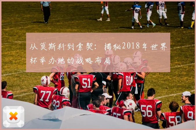 从莫斯科到索契：揭秘2018年世界杯举办地的战略布局