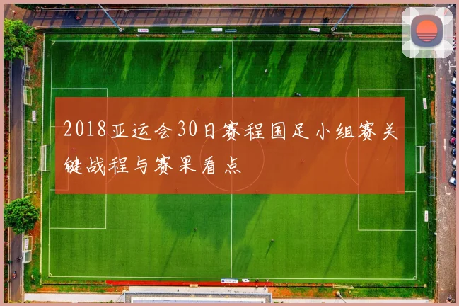 2018亚运会30日赛程国足小组赛关键战程与赛果看点