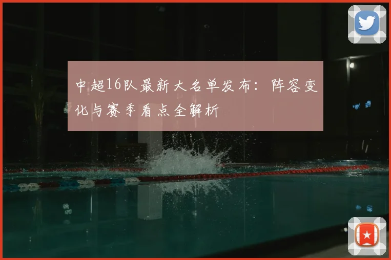 中超16队最新大名单发布：阵容变化与赛季看点全解析