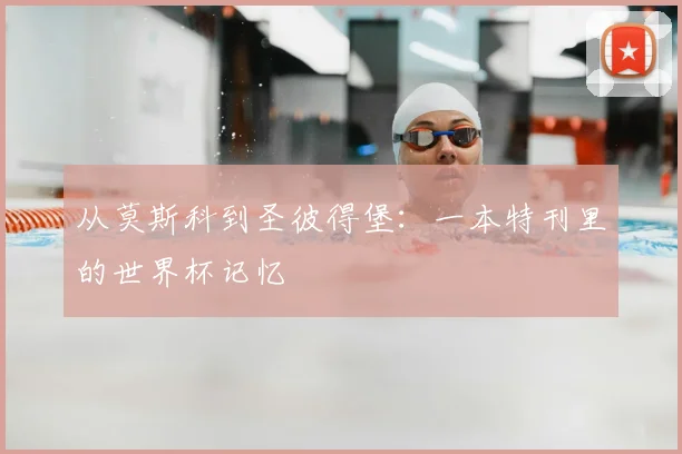 从莫斯科到圣彼得堡：一本特刊里的世界杯记忆
